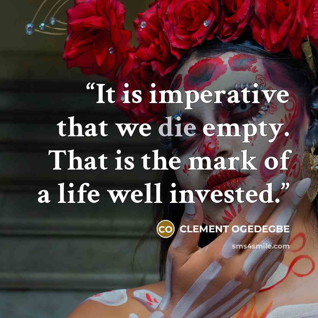 “It is imperative that we die empty. That is the mark of a life well invested.” quote by CLEMENT OGEDEGBE