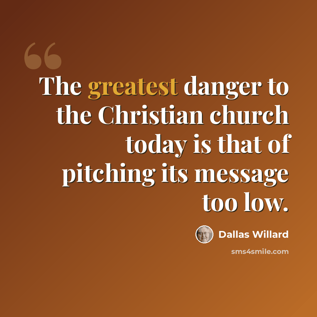 “The greatest danger to the Christian church today is that of pitching its message too low.” quote by Dallas Willard
