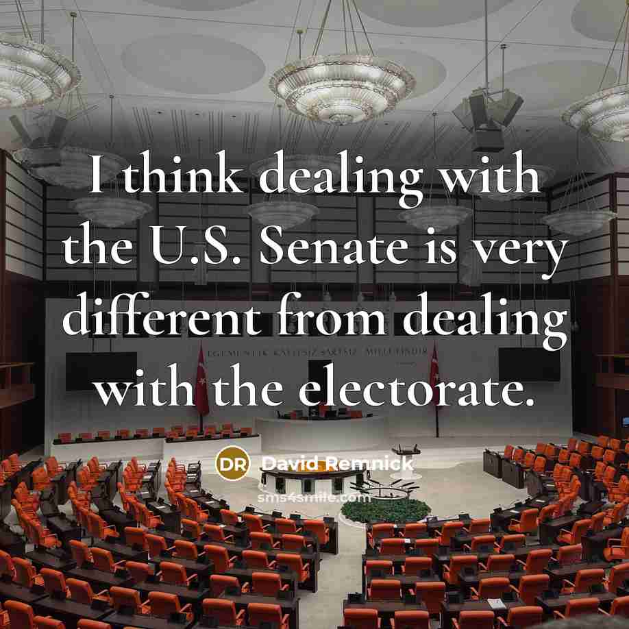 “I think dealing with the U.S. Senate is very different from dealing with the electorate.” quote by David Remnick