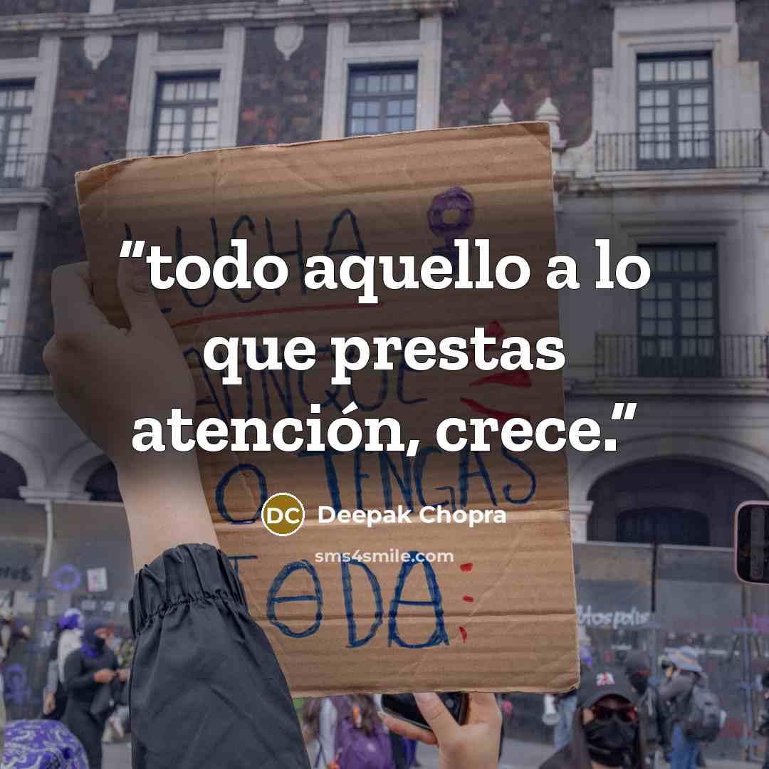 “todo aquello a lo que prestas atención, crece.” quote by Deepak Chopra