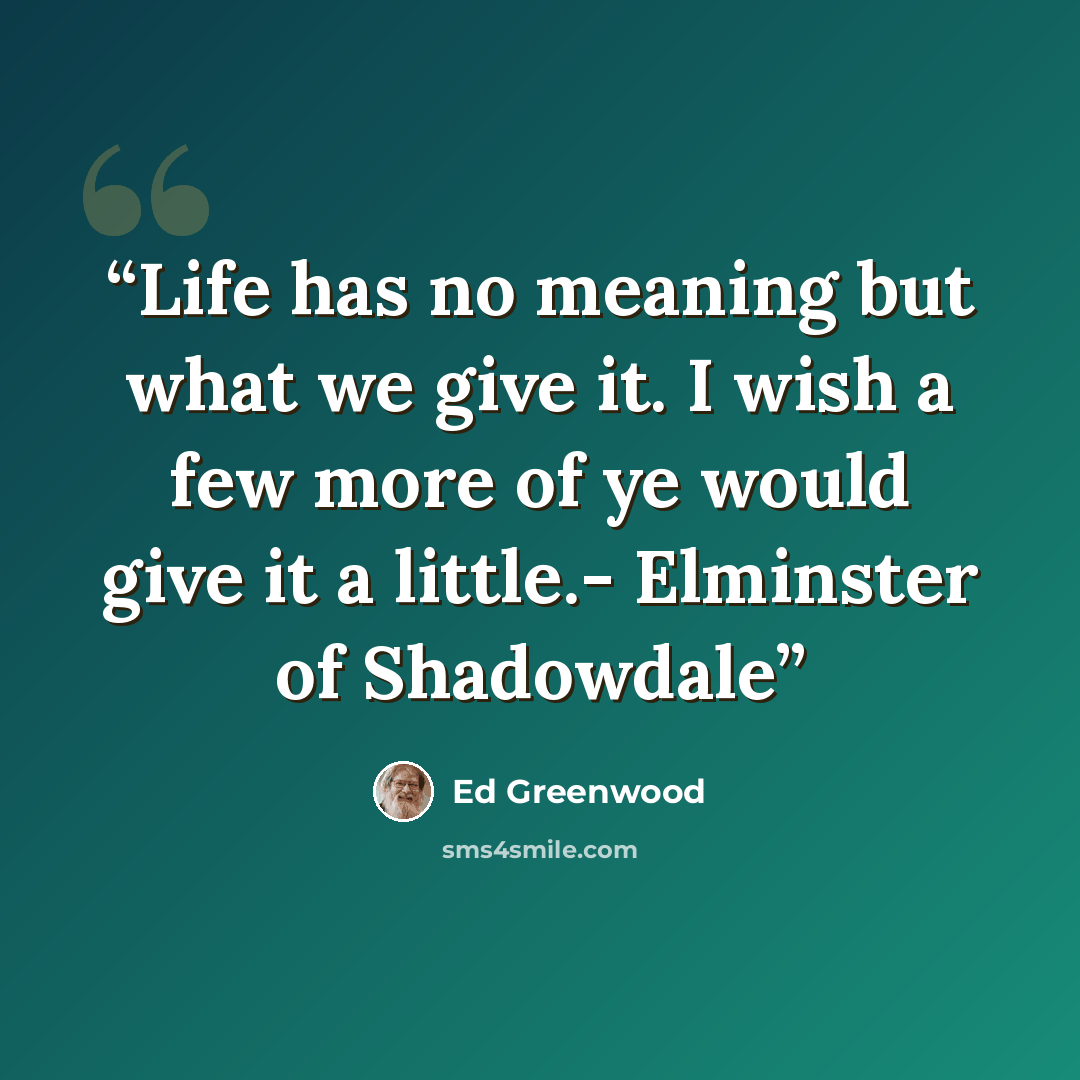 “Life has no meaning but what we give it. I wish a few more of ye would give it a little.- Elminster of Shadowdale” quote by Ed Greenwood
