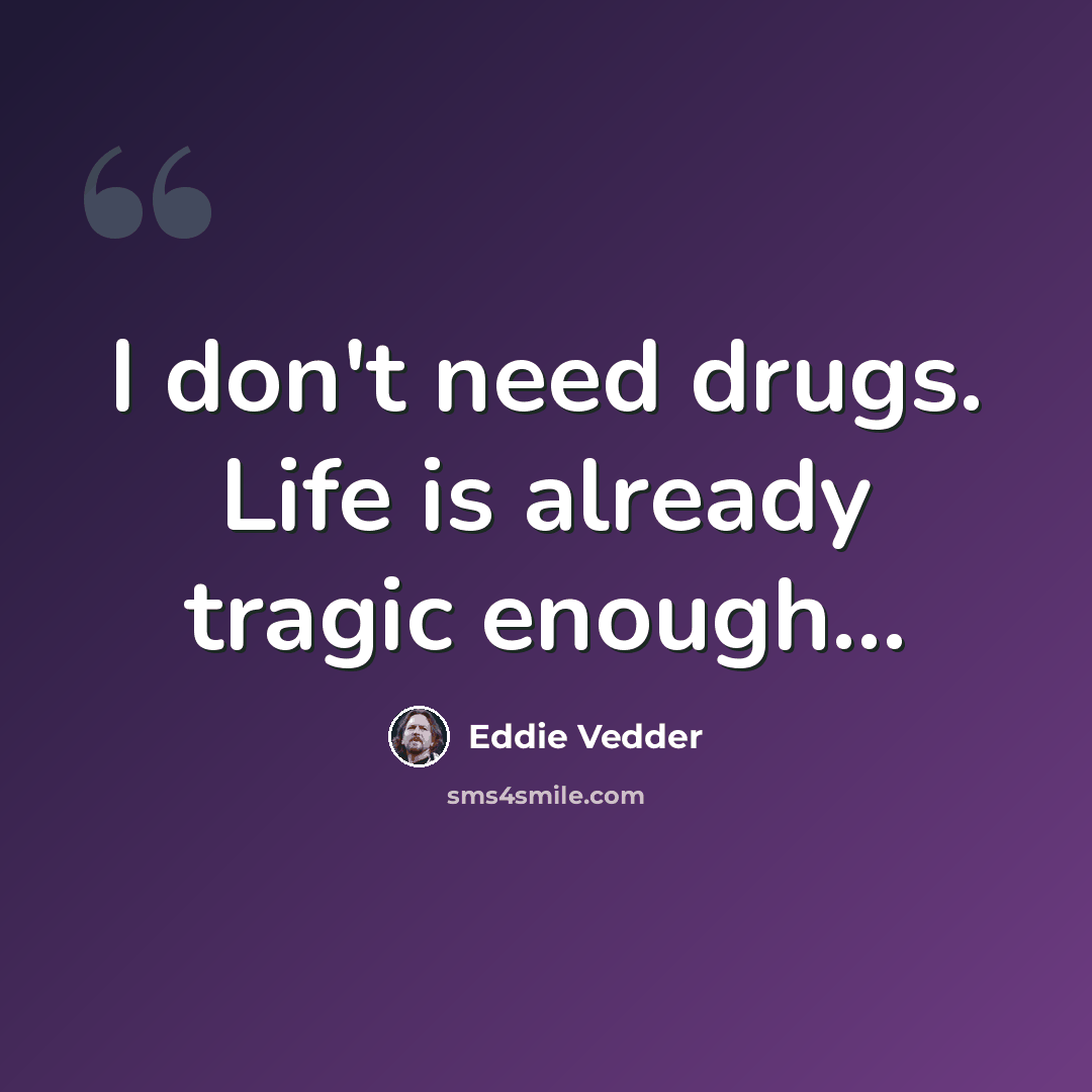 “I don't need drugs. Life is already tragic enough…” quote by Eddie Vedder