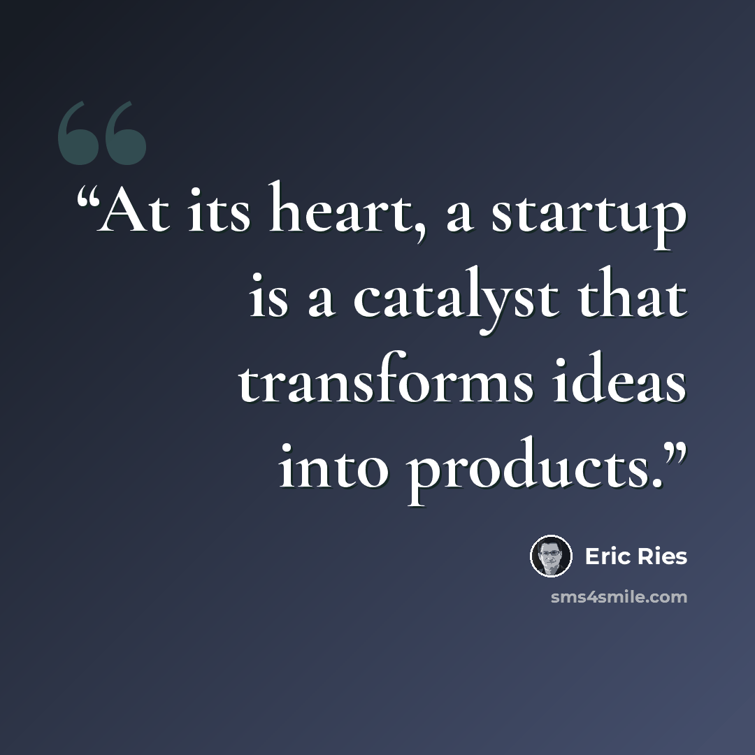 “At its heart, a startup is a catalyst that transforms ideas into products.” quote by Eric Ries
