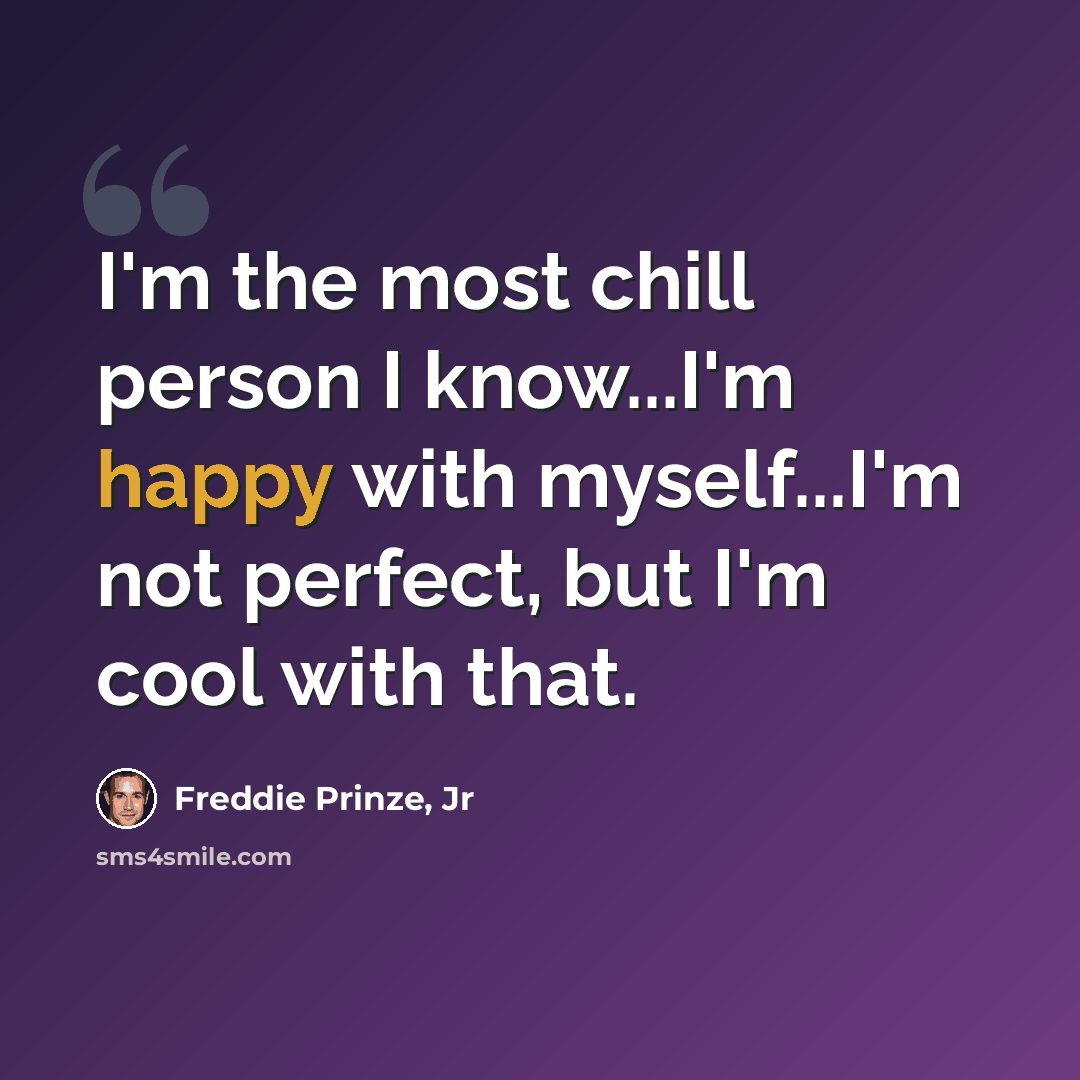 “I'm the most chill person I know...I'm happy with myself...I'm not perfect, but I'm cool with that.” quote by Freddie Prinze, Jr