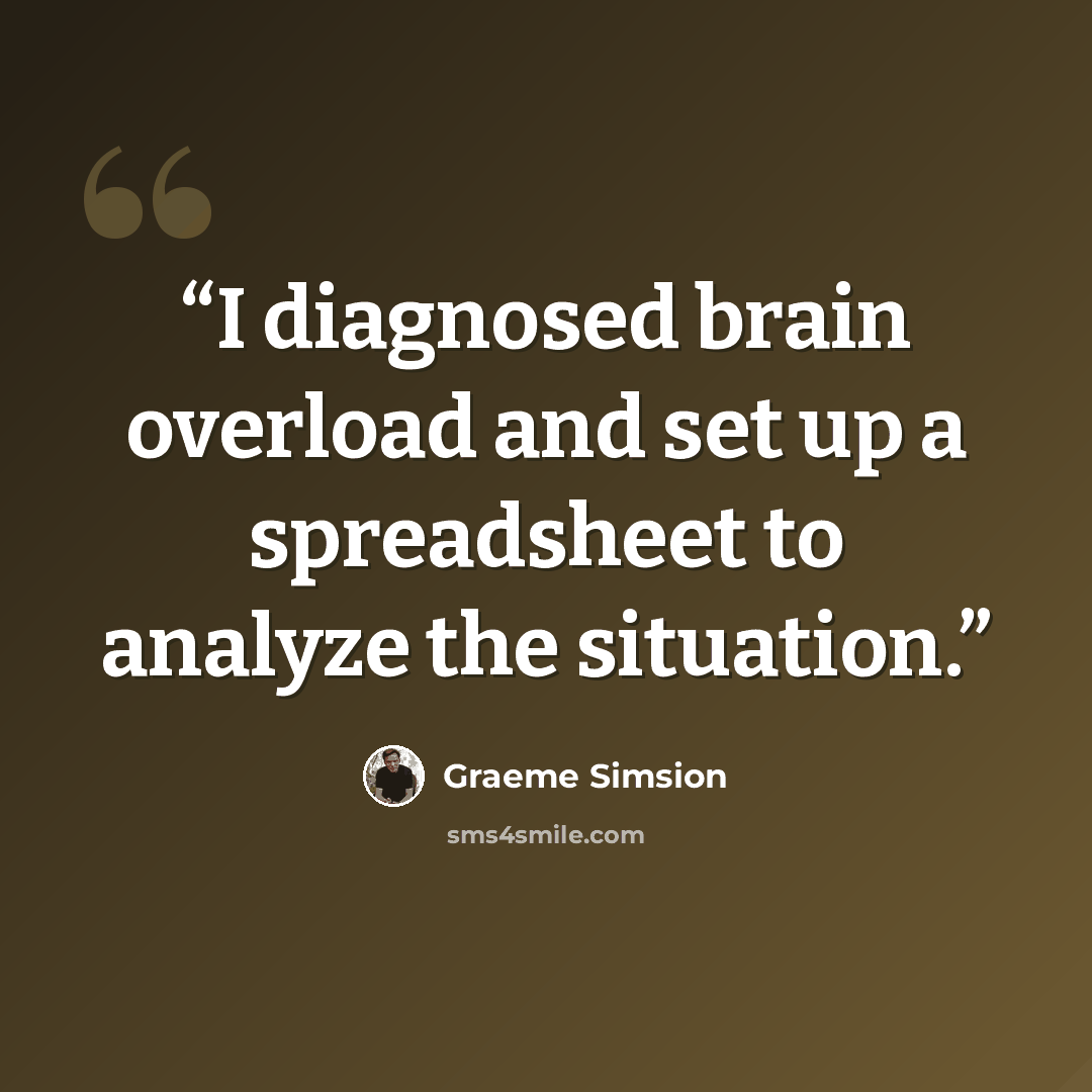 “I diagnosed brain overload and set up a spreadsheet to analyze the situation.” quote by Graeme Simsion