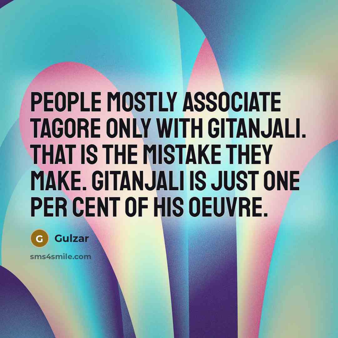 “People mostly associate Tagore only with Gitanjali. That is the mistake they make. Gitanjali is just one per cent of his oeuvre.” quote by Gulzar
