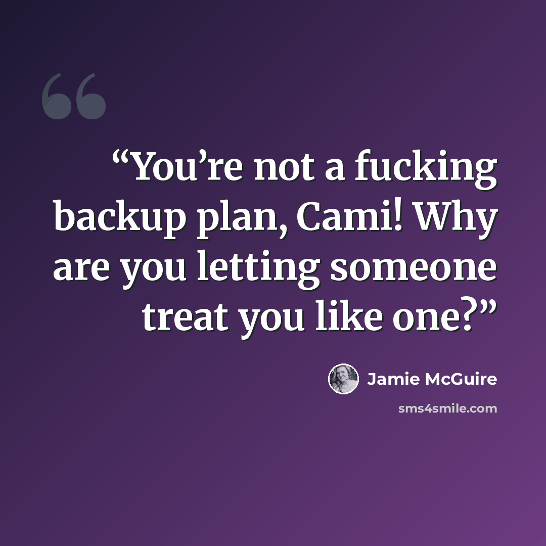“You’re not a fucking backup plan, Cami! Why are you letting someone treat you like one?” quote by Jamie McGuire
