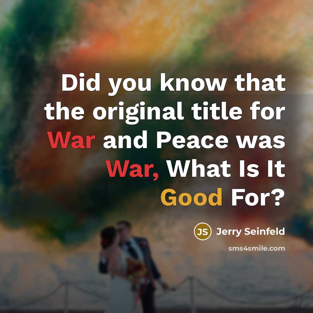 “Did you know that the original title for War and Peace was War, What Is It Good For?” quote by Jerry Seinfeld
