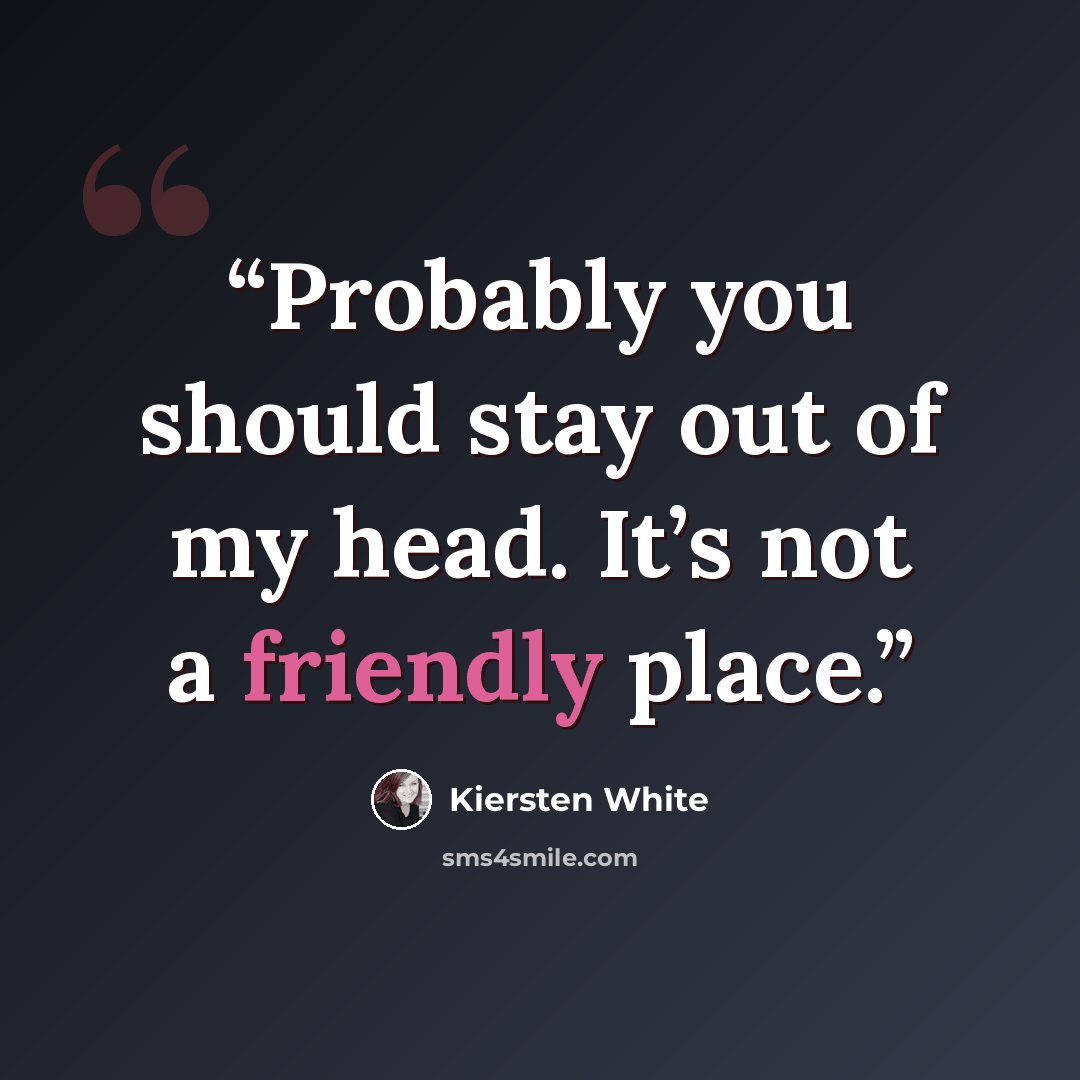 “Probably you should stay out of my head. It’s not a friendly place.” quote by Kiersten White