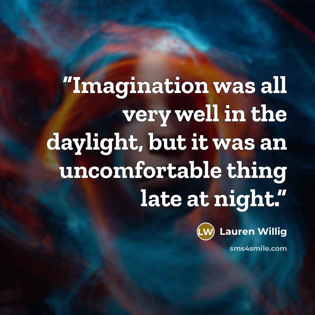 “Imagination was all very well in the daylight, but it was an uncomfortable thing late at night.” quote by Lauren Willig