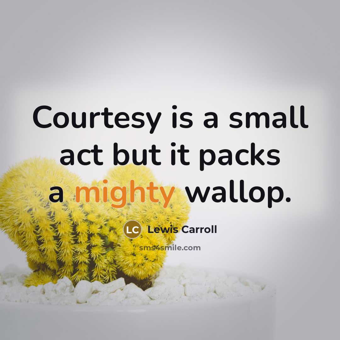 “Courtesy is a small act but it packs a mighty wallop.” quote by Lewis Carroll