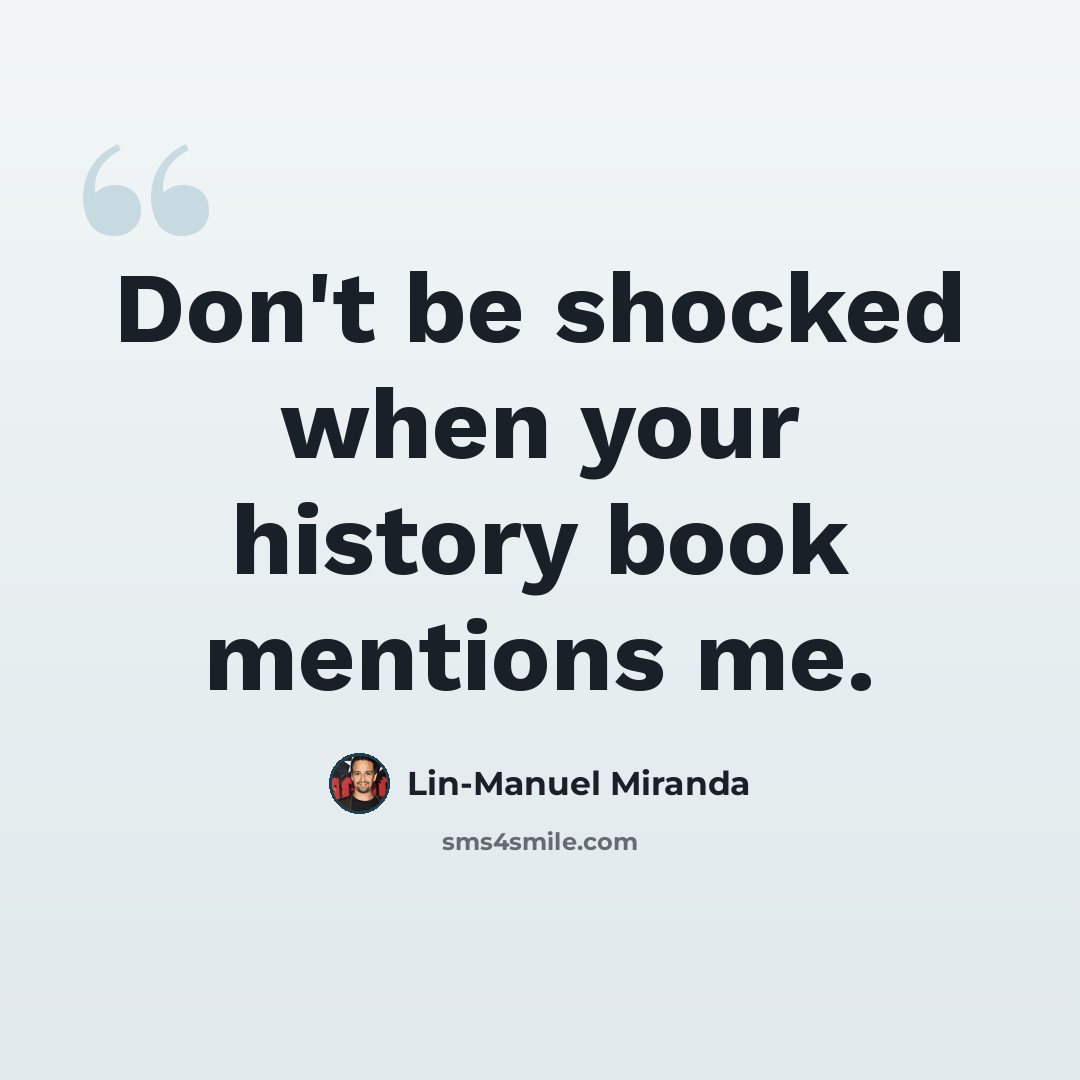 “Don't be shocked when your history book mentions me.” quote by Lin-Manuel Miranda