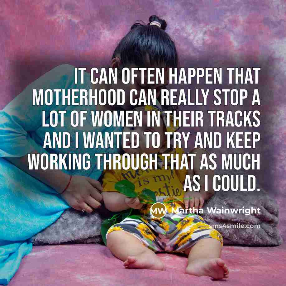 “It can often happen that motherhood can really stop a lot of women in their tracks and I wanted to try and keep working through that as much as I could.” quote by Martha Wainwright
