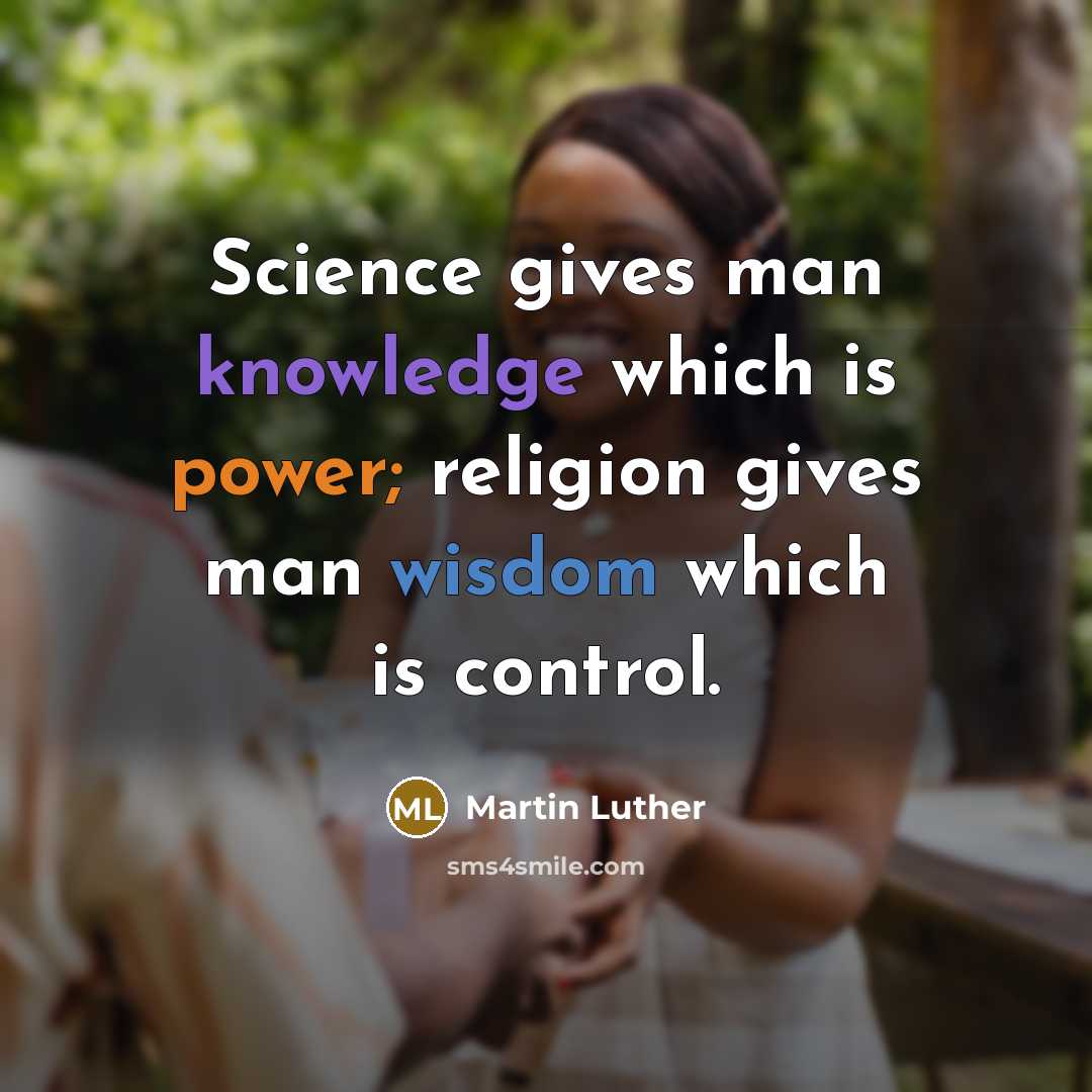 “Science gives man knowledge which is power; religion gives man wisdom which is control.” quote by Martin Luther