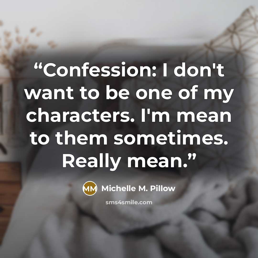 “Confession: I don't want to be one of my characters. I'm mean to them sometimes. Really mean.” quote by Michelle M. Pillow