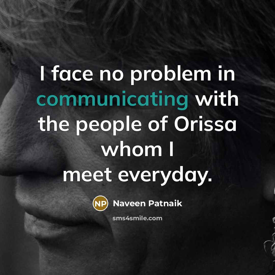 “I face no problem in communicating with the people of Orissa whom I meet everyday.” quote by Naveen Patnaik
