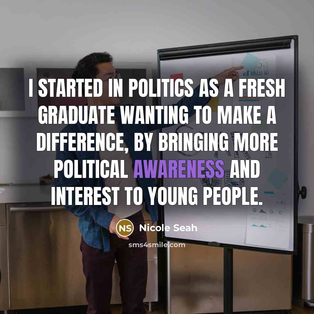 “I started in politics as a fresh graduate wanting to make a difference, by bringing more political awareness and interest to young people.” quote by Nicole Seah