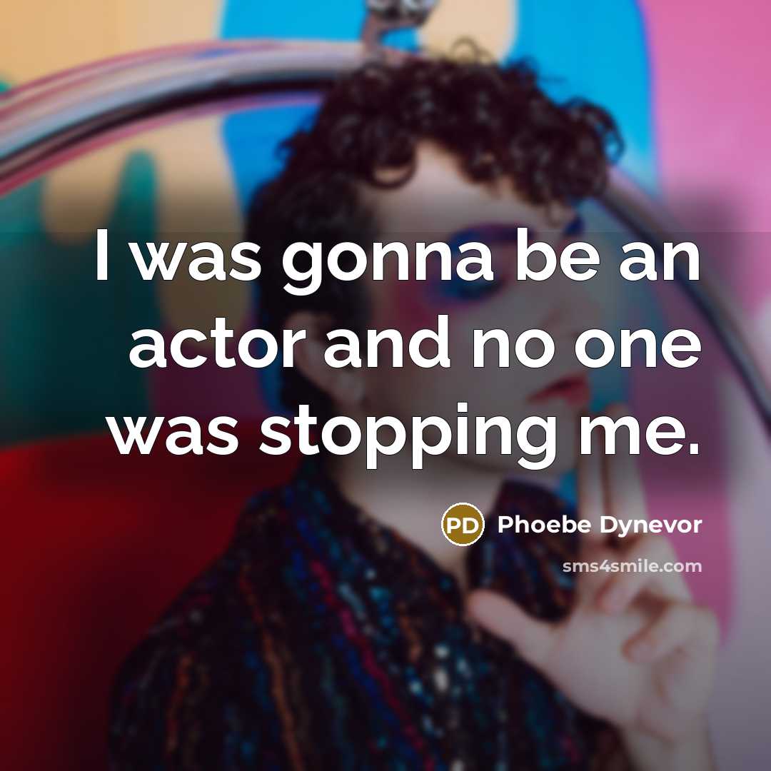 “I was gonna be an actor and no one was stopping me.” quote by Phoebe Dynevor