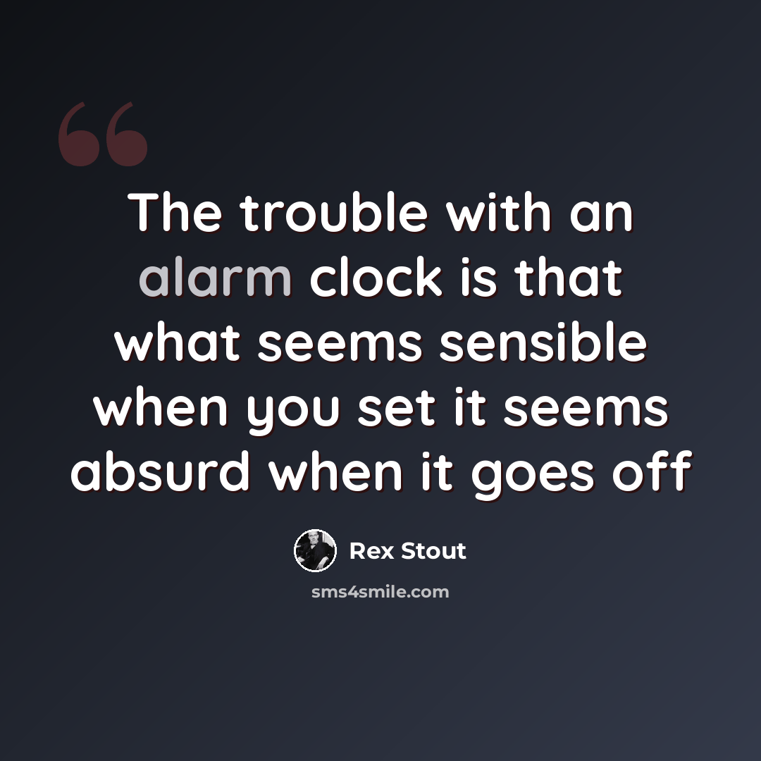 “The trouble with an alarm clock is that what seems sensible when you set it seems absurd when it goes off” quote by Rex Stout