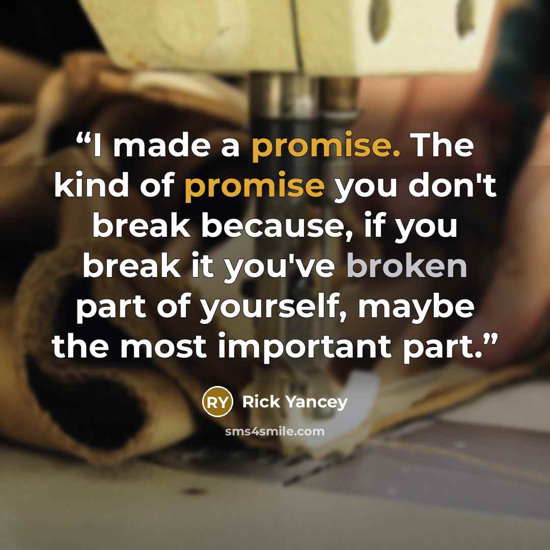 “I made a promise. The kind of promise you don't break because, if you break it you've broken part of yourself, maybe the most important part.” quote by Rick Yancey
