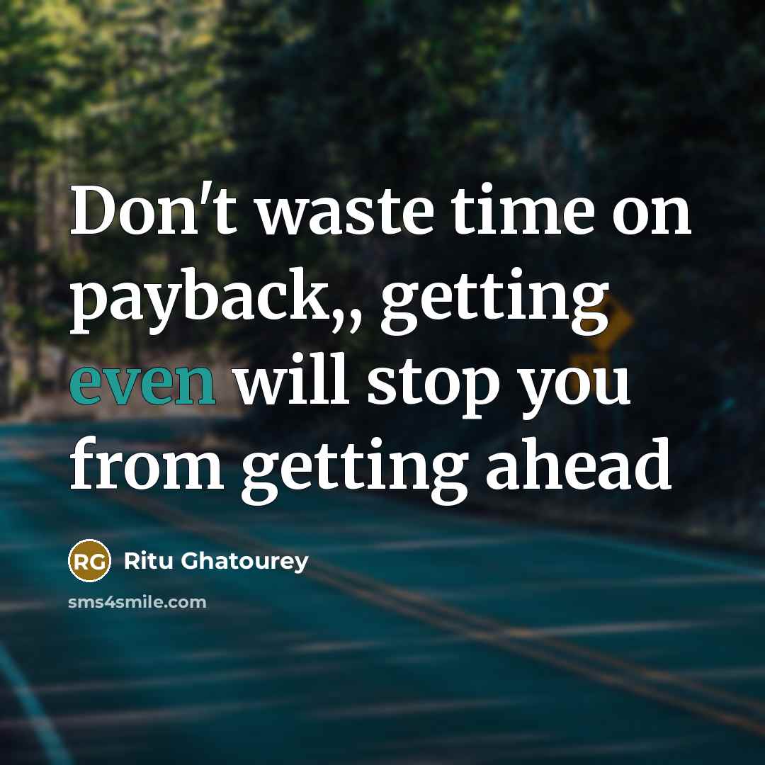 “Don't waste time on payback,, getting even will stop you from getting ahead” quote by Ritu Ghatourey