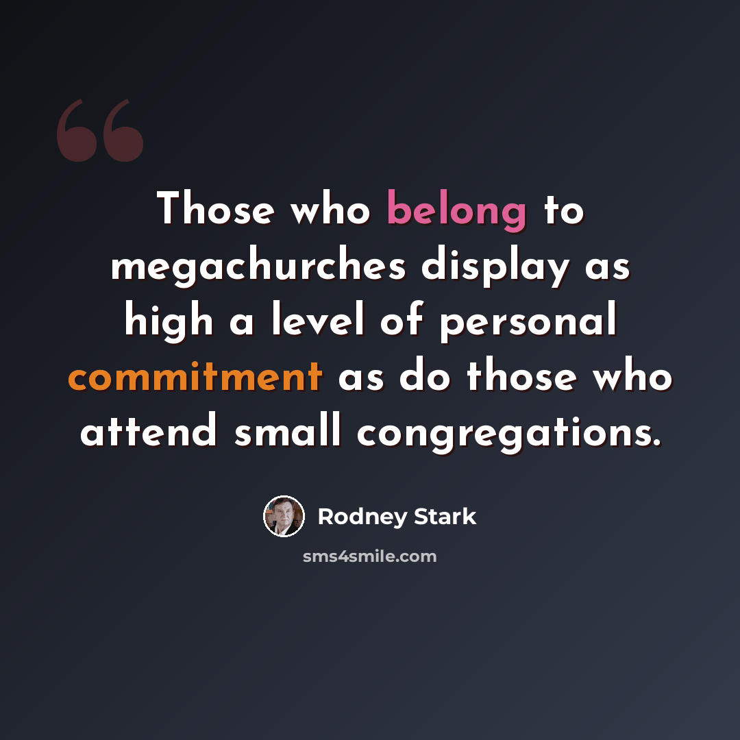 “Those who belong to megachurches display as high a level of personal commitment as do those who attend small congregations.” quote by Rodney Stark