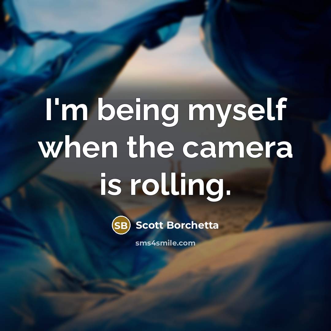 “I'm being myself when the camera is rolling.” quote by Scott Borchetta