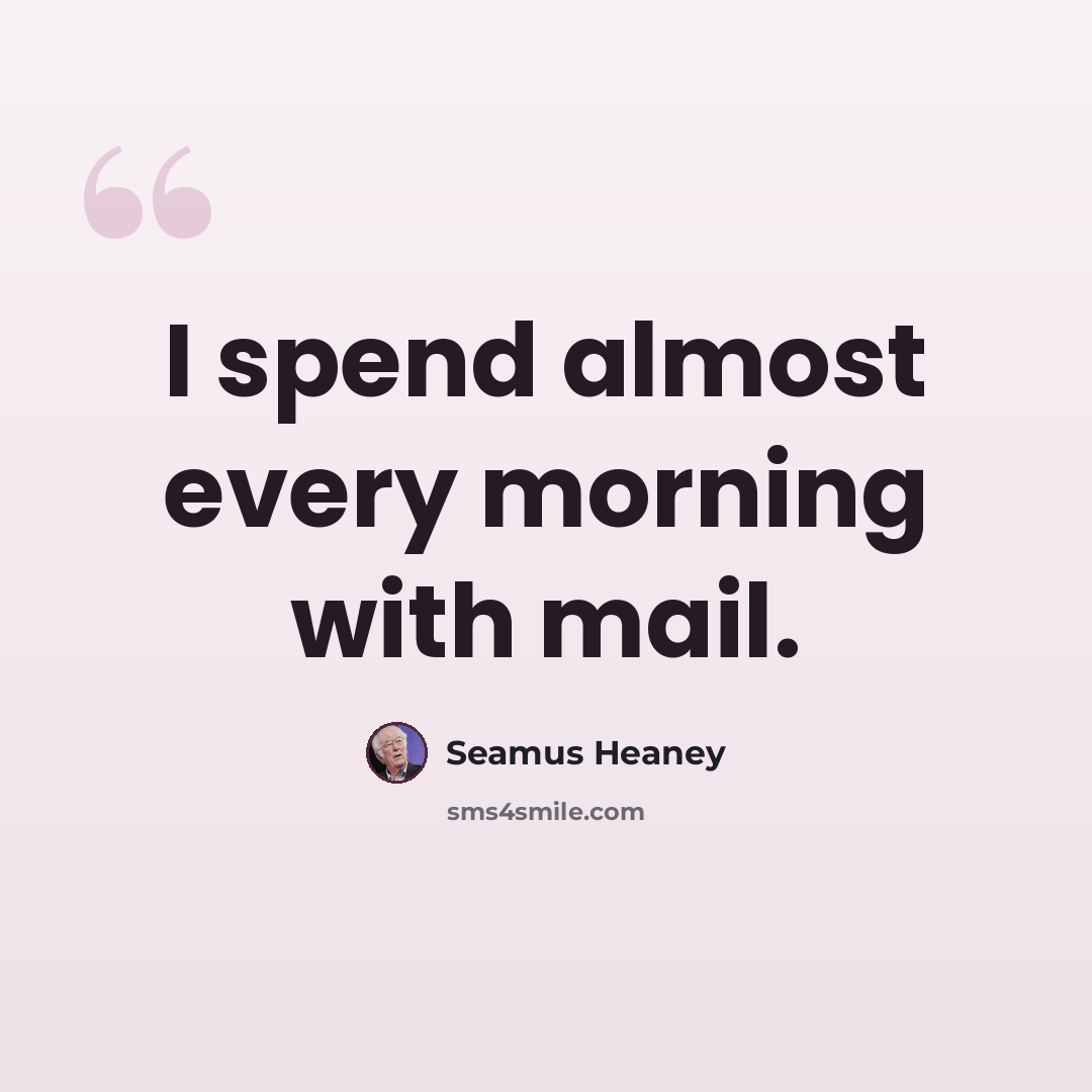 “I spend almost every morning with mail.” quote by Seamus Heaney