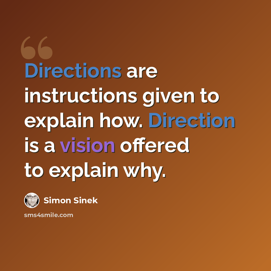 “Directions are instructions given to explain how. Direction is a vision offered to explain why.” quote by Simon Sinek
