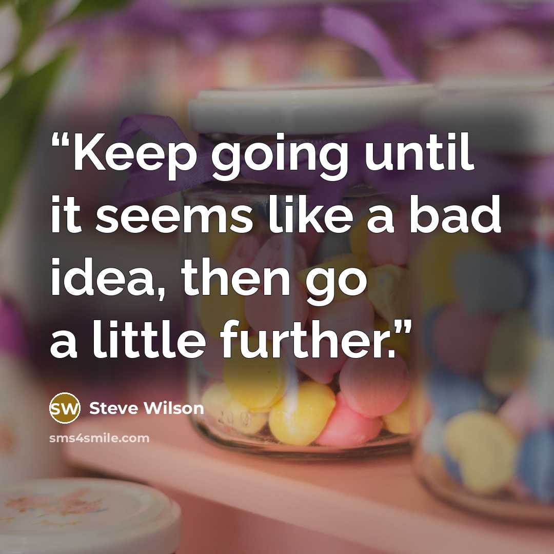 “Keep going until it seems like a bad idea, then go a little further.” quote by Steve Wilson
