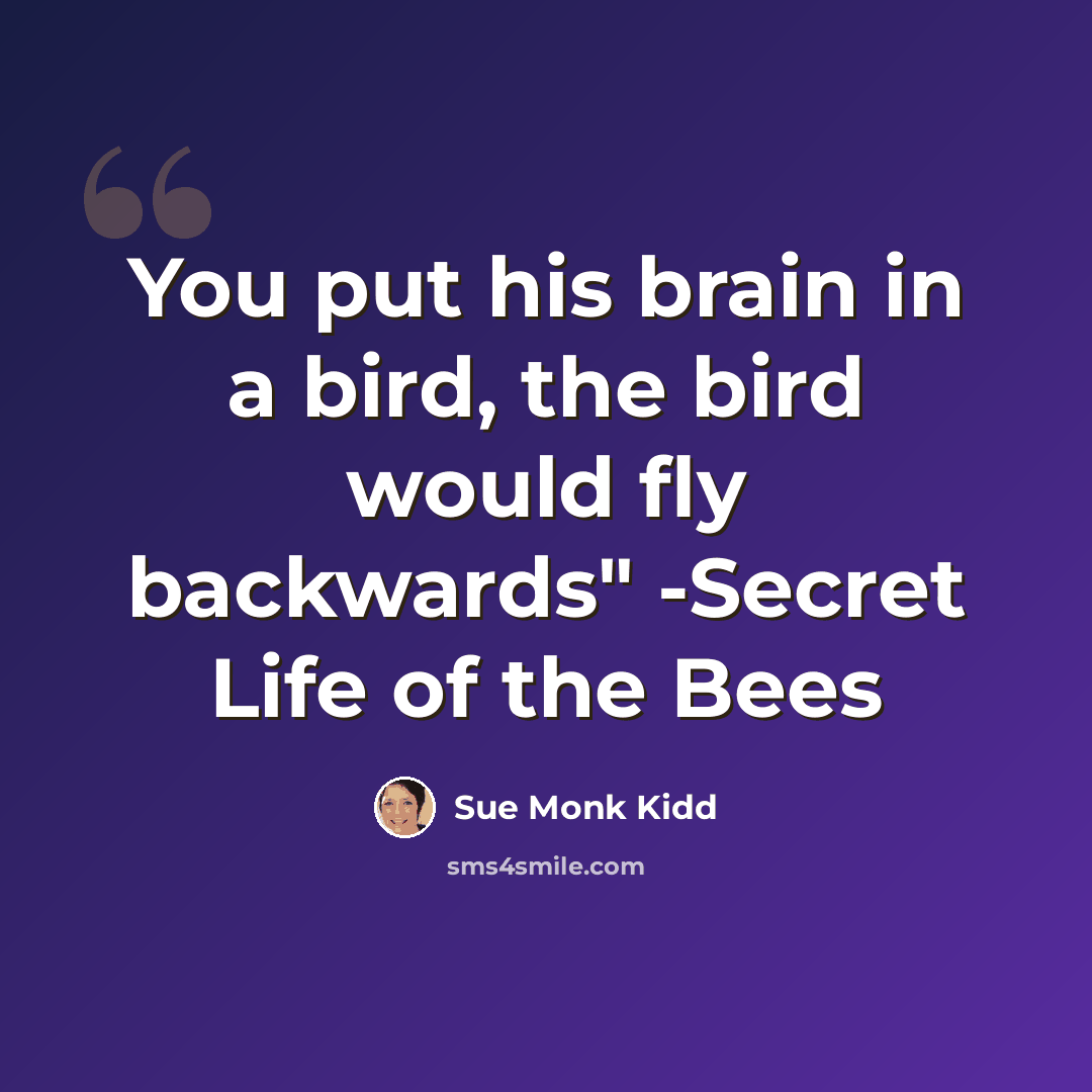 “You put his brain in a bird, the bird would fly backwards" -Secret Life of the Bees” quote by Sue Monk Kidd