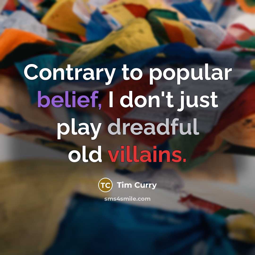 “Contrary to popular belief, I don't just play dreadful old villains.” quote by Tim Curry