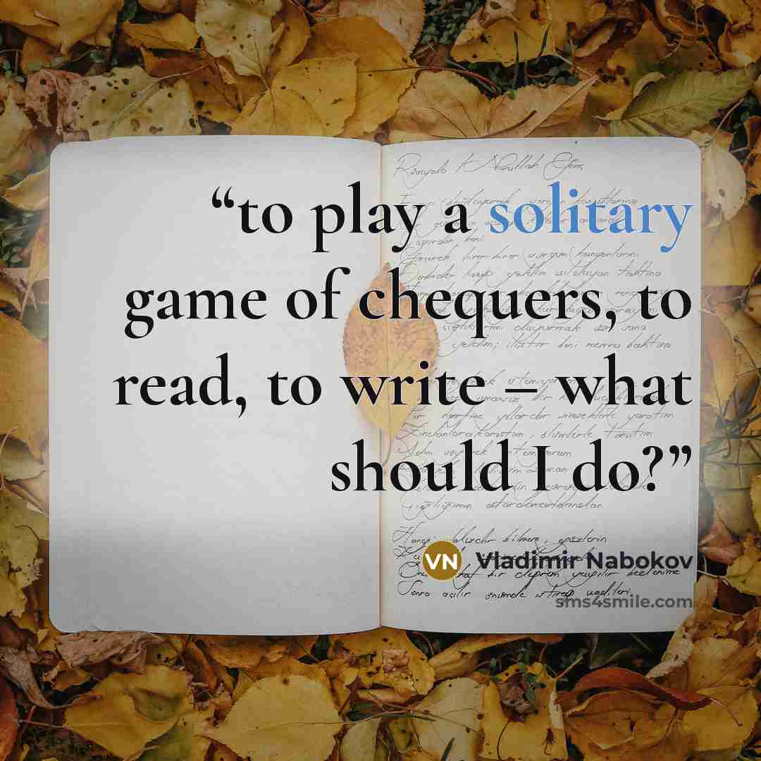 “to play a solitary game of chequers, to read, to write – what should I do?” quote by Vladimir Nabokov