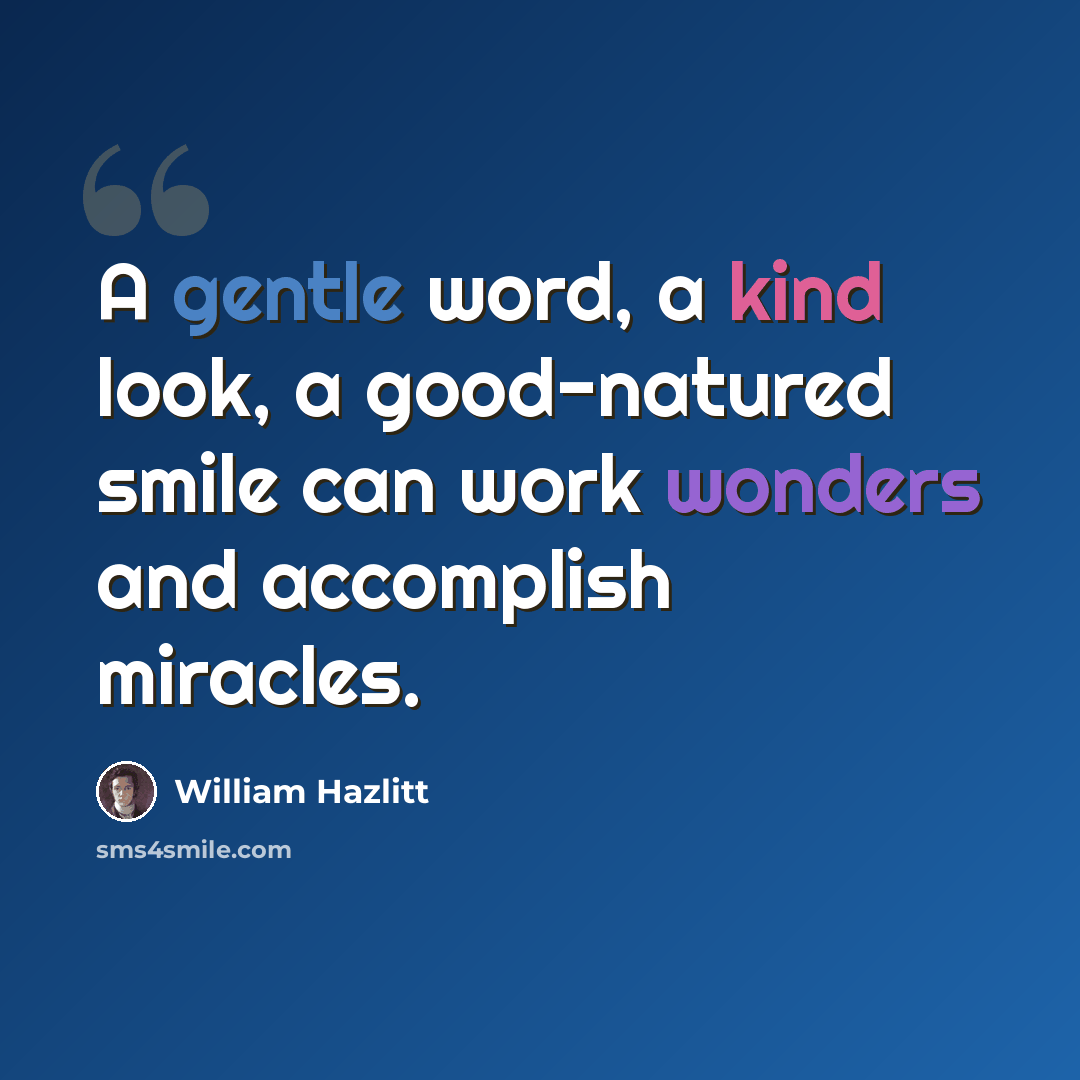 “A gentle word, a kind look, a good-natured smile can work wonders and accomplish miracles.” quote by William Hazlitt