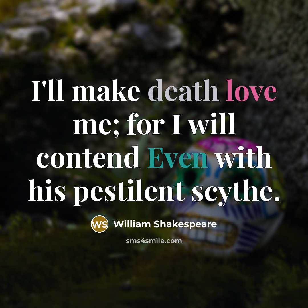 “I'll make death love me; for I will contend Even with his pestilent scythe.” quote by William Shakespeare