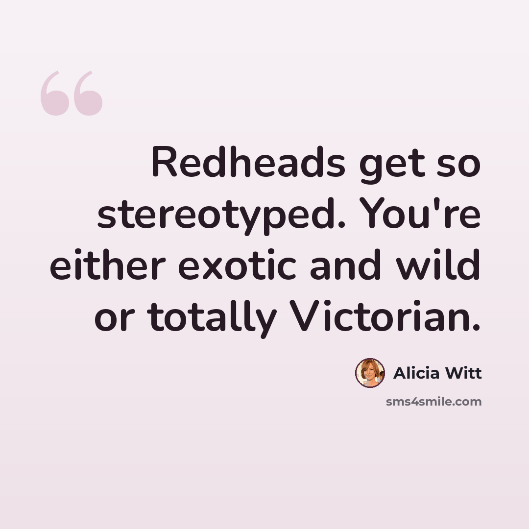 “Redheads get so stereotyped. You're either exotic and wild or totally Victorian.” quote by Alicia Witt