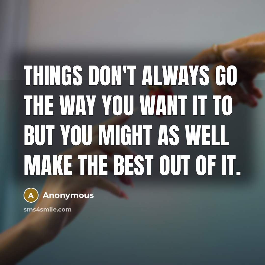 “Things don't always go the way you want it to but you might as well make the best out of it.” quote by Anonymous