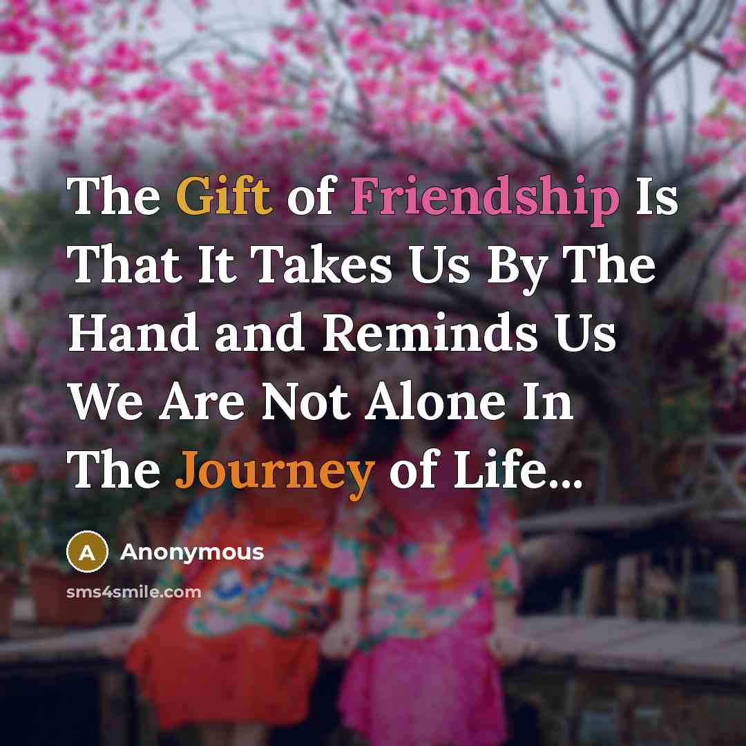 “The Gift of Friendship Is That It Takes Us By The Hand and Reminds Us We Are Not Alone In The Journey of Life...” quote by Anonymous