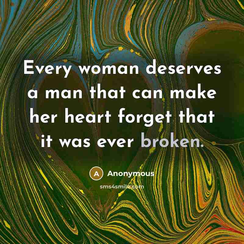 “Every woman deserves a man that can make her heart forget that it was ever broken.” quote by Anonymous