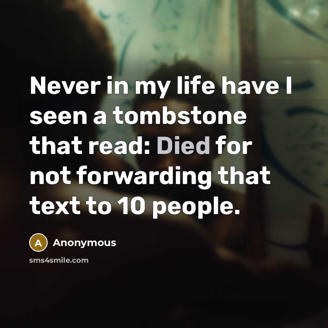 “Never in my life have I seen a tombstone that read: Died for not forwarding that text to 10 people.” quote by Anonymous