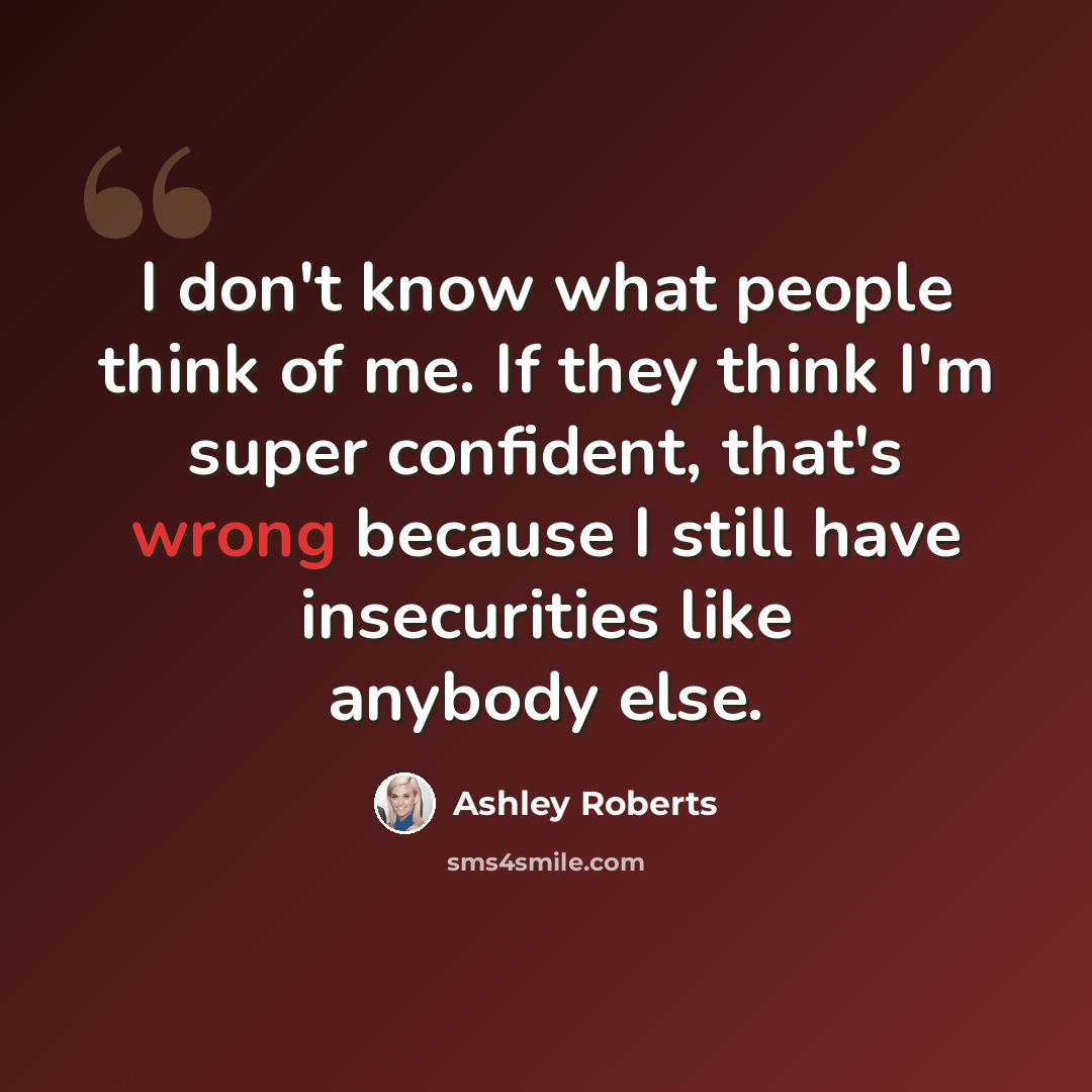 “I don't know what people think of me. If they think I'm super confident, that's wrong because I still have insecurities like anybody else.” quote by Ashley Roberts
