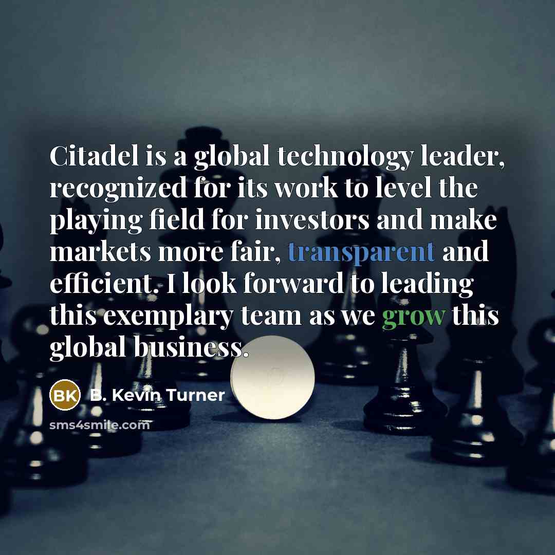 “Citadel is a global technology leader, recognized for its work to level the playing field for investors and make markets more fair, transparent and efficient. I look forward to leading this exemplary team as we grow this global business.” quote by B. Kevin Turner