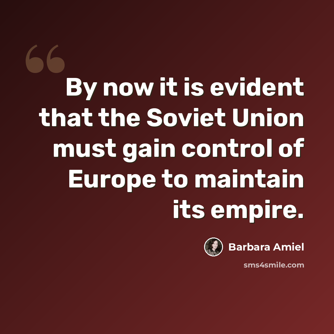 “By now it is evident that the Soviet Union must gain control of Europe to maintain its empire.” quote by Barbara Amiel