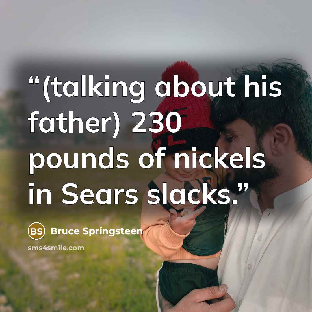 “(talking about his father) 230 pounds of nickels in Sears slacks.” quote by Bruce Springsteen