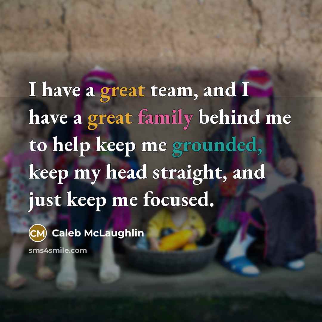 “I have a great team, and I have a great family behind me to help keep me grounded, keep my head straight, and just keep me focused.” quote by Caleb McLaughlin