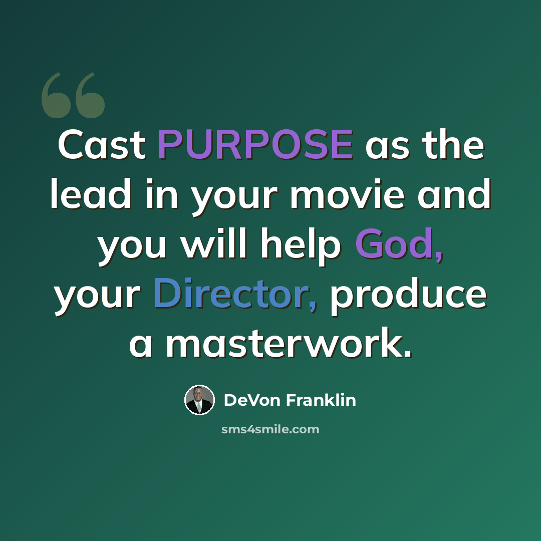 “Cast PURPOSE as the lead in your movie and you will help God, your Director, produce a masterwork.” quote by DeVon Franklin