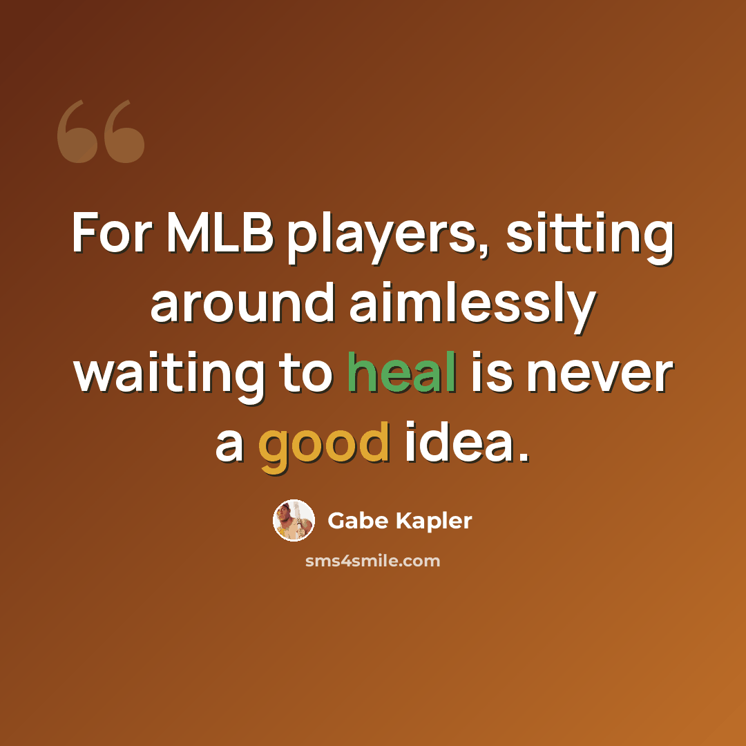 “For MLB players, sitting around aimlessly waiting to heal is never a good idea.” quote by Gabe Kapler