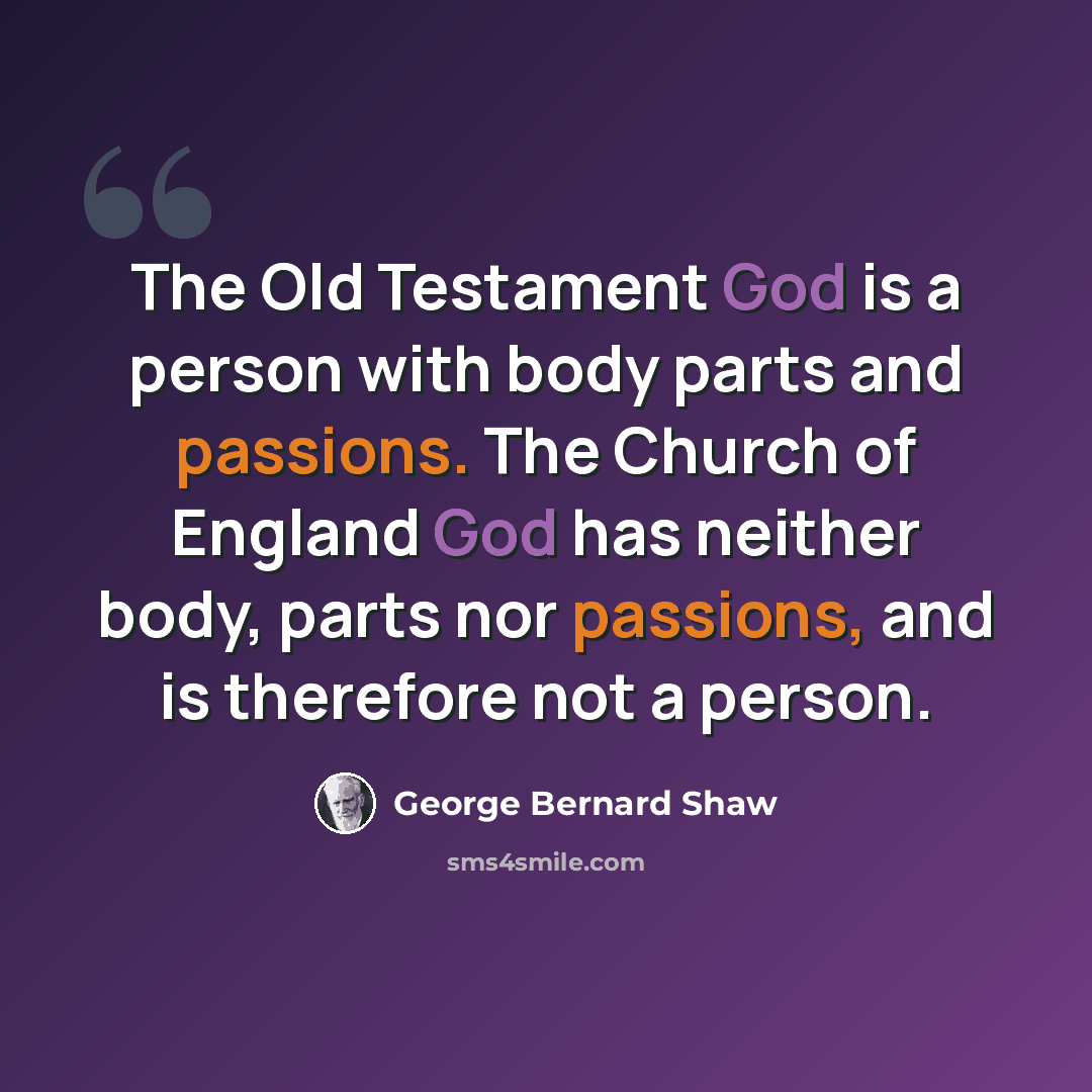“The Old Testament God is a person with body parts and passions. The Church of England God has neither body, parts nor passions, and is therefore not a person.” quote by George Bernard Shaw