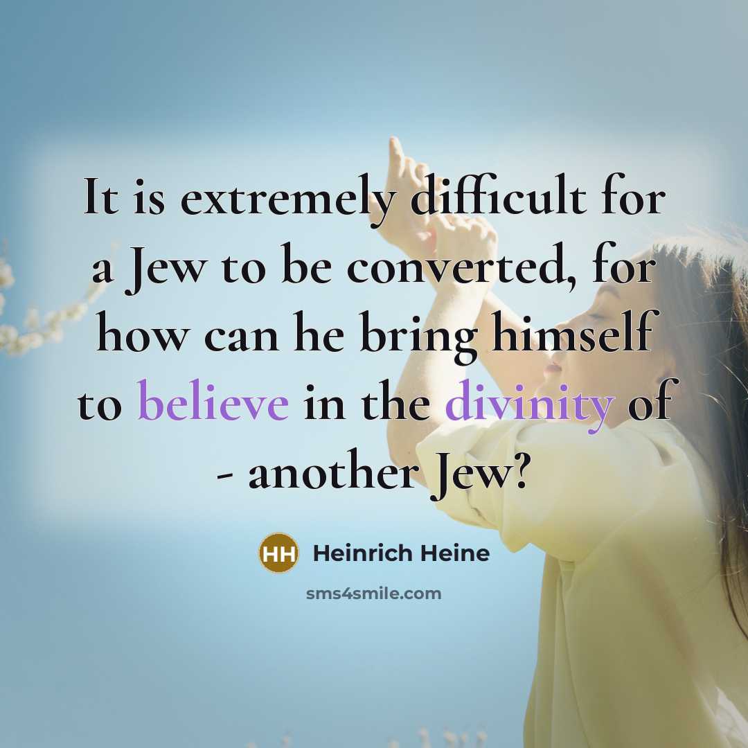 “It is extremely difficult for a Jew to be converted, for how can he bring himself to believe in the divinity of - another Jew?” quote by Heinrich Heine