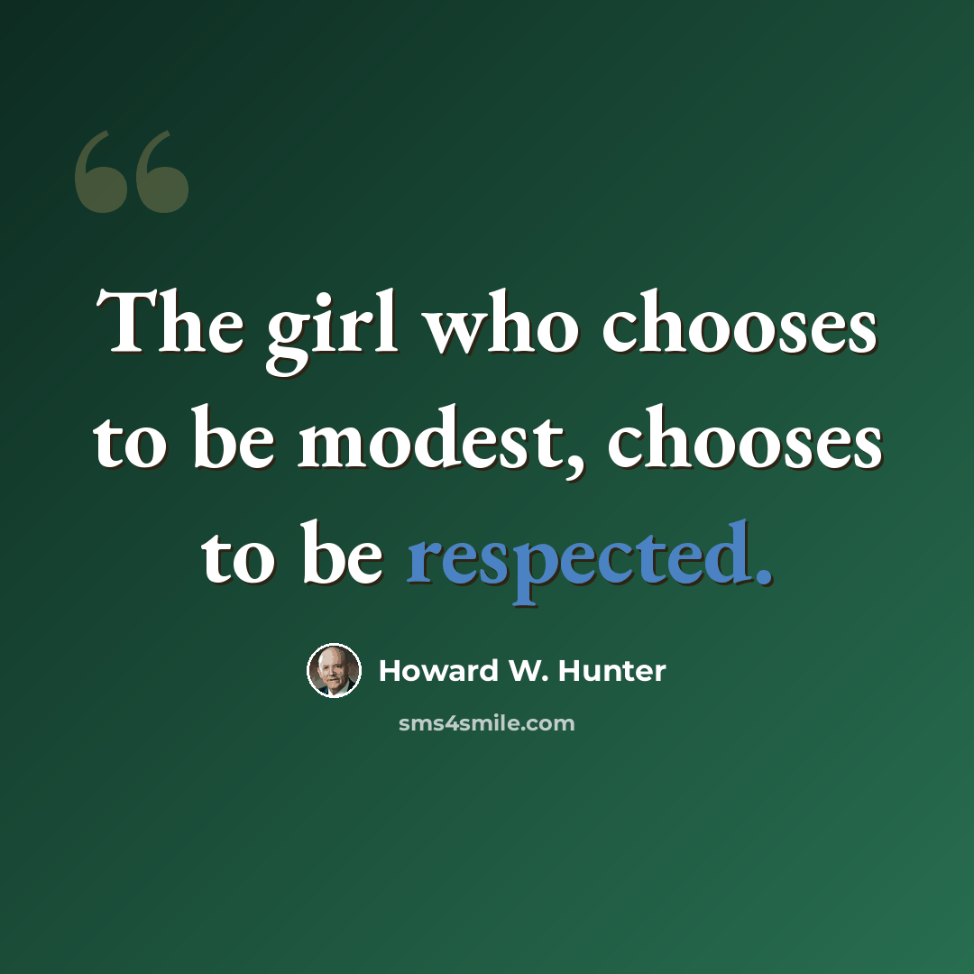 “The girl who chooses to be modest, chooses to be respected.” quote by Howard W. Hunter